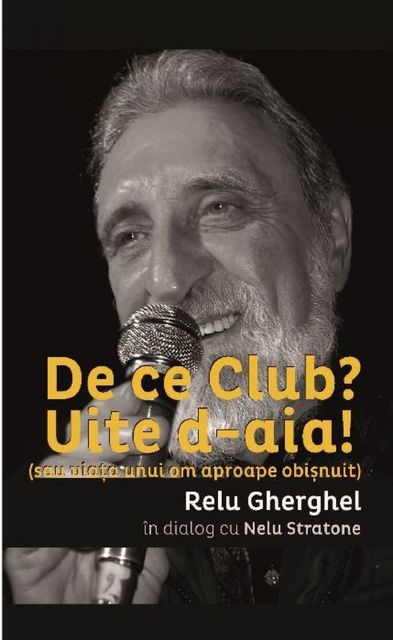 De ce Club? Uite de-aia! (sau viata unui om aproape obisnuit) Relu Gherghel in dialog cu Nelu Stratone, Gherghel Relu