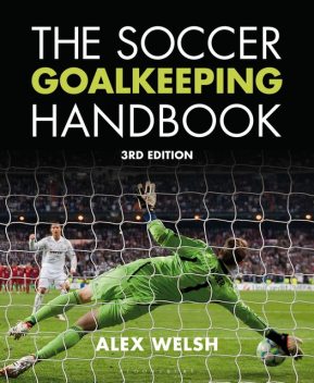 The Soccer Goalkeeping Handbook 3rd Edition, Alex Welsh