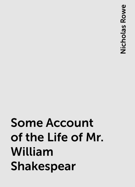 Some Account of the Life of Mr. William Shakespear, Nicholas Rowe