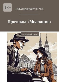 Протокол «Молчание». Шпионский роман, Павел Янчук
