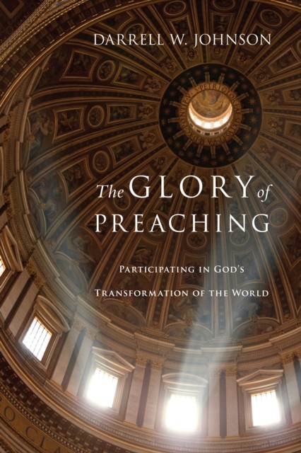 Glory of Preaching, Darrell W. Johnson