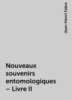 Nouveaux souvenirs entomologiques – Livre II, Jean-Henri Fabre