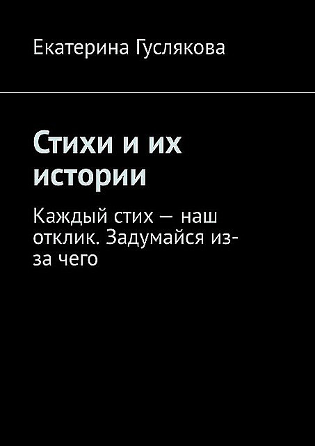 Стихи и их истории. Каждый стих — наш отклик. Задумайся из-за чего, Ekaterina Guslyakova