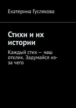 Стихи и их истории. Каждый стих — наш отклик. Задумайся из-за чего, Ekaterina Guslyakova