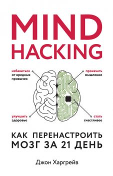 Mind hacking. Как перенастроить мозг за 21 день, Джон Харгрейв
