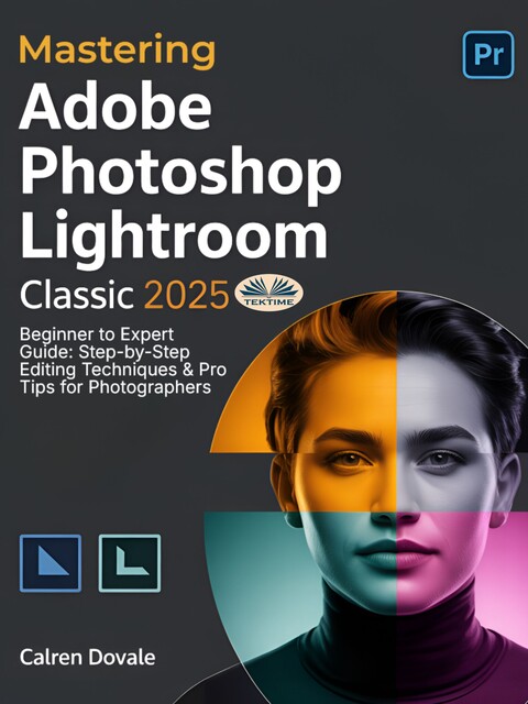 Mastering Adobe Photoshop Lightroom Classic 2025-Beginner To Expert Guide: Step-By-Step Editing Techniques & Pro Tips For Photographers, Calren Dovale