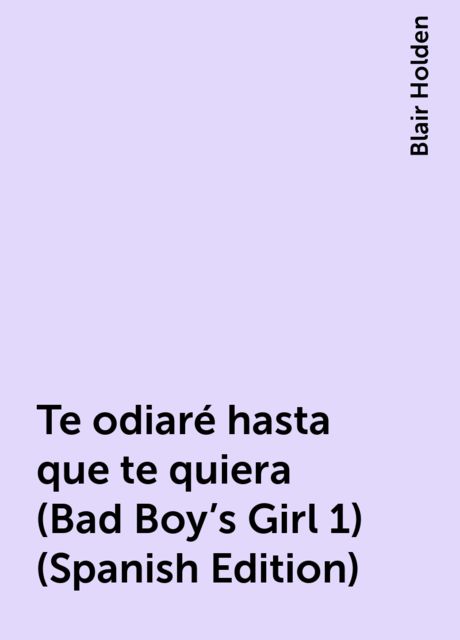 Te odiaré hasta que te quiera (Bad Boy's Girl 1) (Spanish Edition), Blair Holden