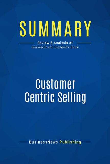 Summary: Customer Centric Selling – Michael Bosworth and John Holland, BusinessNews Publishing