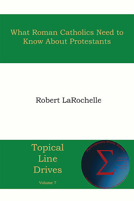What Roman Catholics Need to Know about Protestants, Robert R. Larochelle