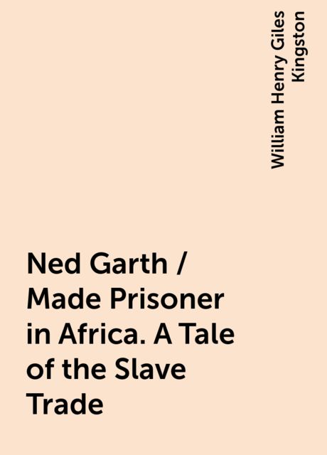 Ned Garth / Made Prisoner in Africa. A Tale of the Slave Trade, William Henry Giles Kingston