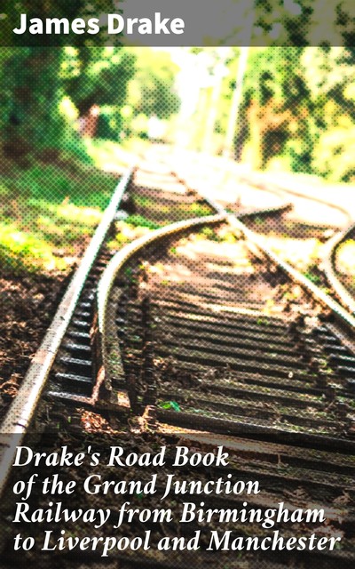 Drake's Road Book of the Grand Junction Railway from Birmingham to Liverpool and Manchester, active 1825 James Drake