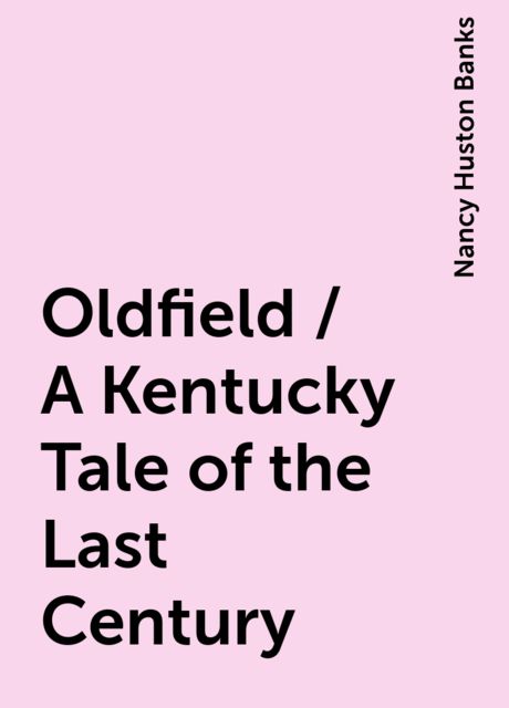 Oldfield / A Kentucky Tale of the Last Century, Nancy Huston Banks
