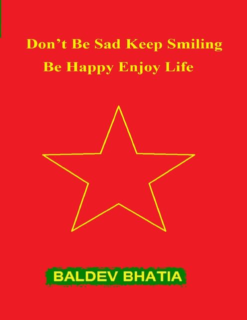 Don’t Be Sad Keep Smiling – Be Happy Enjoy Life, BALDEV BHATIA