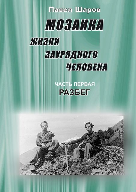 Мозаика жизни заурядного человека. Часть первая. Разбег, Павел Шаров