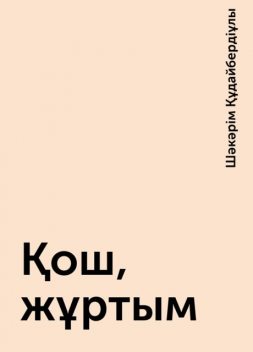 Қош, жұртым, Шәкәрім Құдайбердіұлы