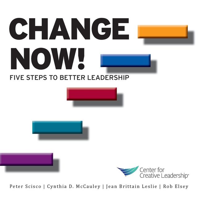 Change Now! Five Steps to Better Leadership, Cynthia D.McCauley, Jean Brittain Leslie, Peter Scisco, Rob Elsey