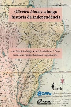 Oliveira Lima e a longa História da Independência, André Heráclio do Rêgo, Lucia Maria Bastos Pereira das Neves, Lucia Maria Paschoal Guimarães