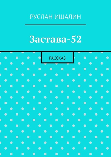 Застава-52. Рассказ, Руслан Ишалин