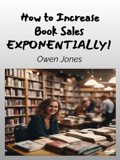 How To Increase Book Sales EXPONENTIALLY!-A Comprehensive Guide For Authors And Booksellers, Owen Jones