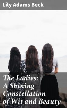 The Ladies: A Shining Constellation of Wit and Beauty, Lily Adams Beck