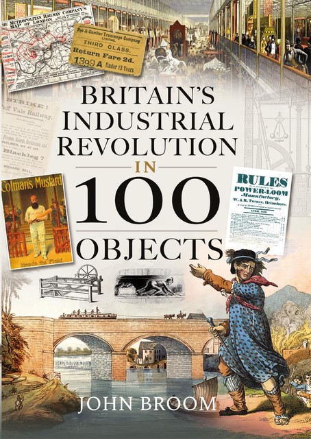 Britain's Industrial Revolution in 100 Objects, John Broom