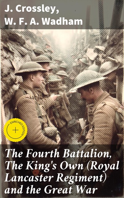 The Fourth Battalion, The King's Own (Royal Lancaster Regiment) and the Great War, J. Crossley, W.F. A. Wadham