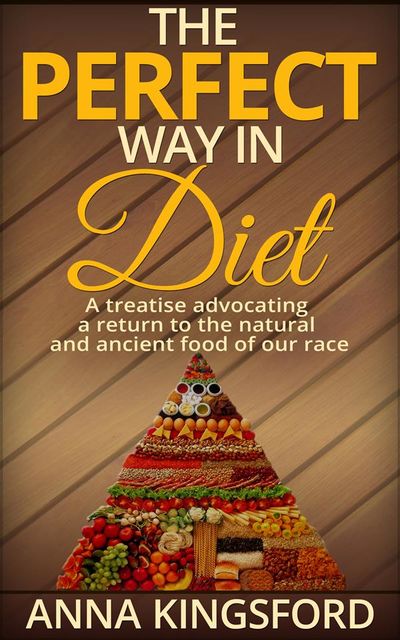 The perfect way in diet – A treatise advocating a return to the natural and ancient food of our race, Anna Kingsford