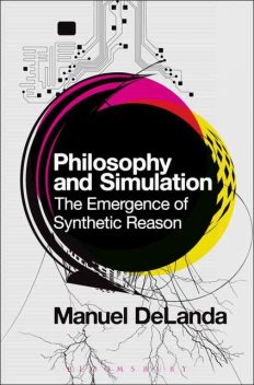 Philosophy and Simulation: The Emergence of Synthetic Reason, Manuel DeLanda
