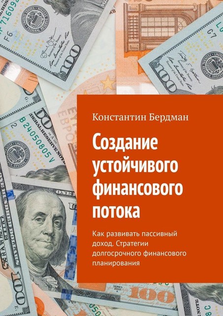 Создание устойчивого финансового потока. Как развивать пассивный доход. Стратегии долгосрочного финансового планирования, Константин Бердман