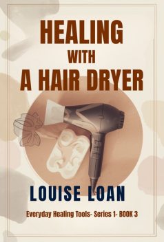 Healing with a Hair Dryer, Louise Loan