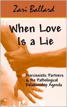 When Love Is a Lie – Narcissists, Psychopaths, & Our Codependency to the Relationship Agenda, Zari Ballard
