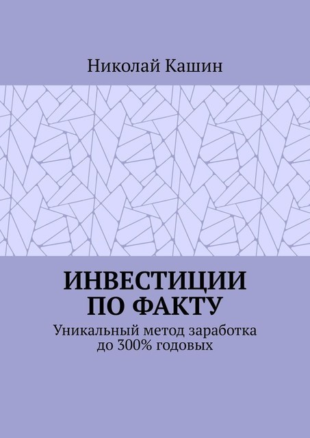 Инвестиции по факту. Уникальный метод заработка до 300% годовых, Николай Кашин
