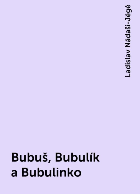 Bubuš, Bubulík a Bubulinko, Ladislav Nádaši-Jégé
