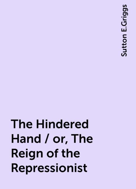 The Hindered Hand / or, The Reign of the Repressionist, Sutton E.Griggs