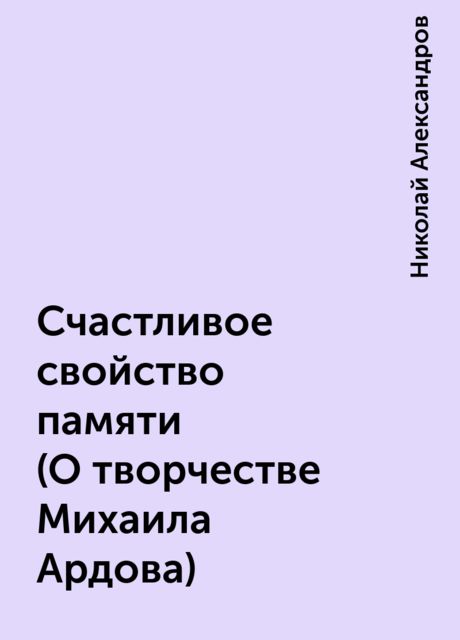 Счастливое свойство памяти (О творчестве Михаила Ардова), Николай Александров
