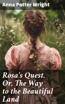 Rosa's Quest. Or, The Way to the Beautiful Land, Anna Potter Wright