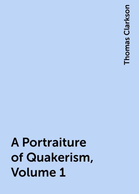 A Portraiture of Quakerism, Volume 1, Thomas Clarkson