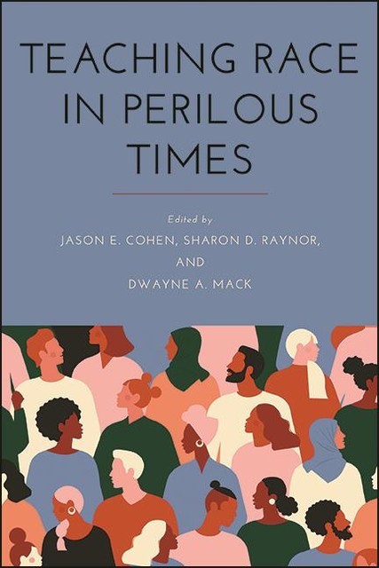 Teaching Race in Perilous Times, Jason Cohen, Dwayne A. Mack, Sharon D. Raynor