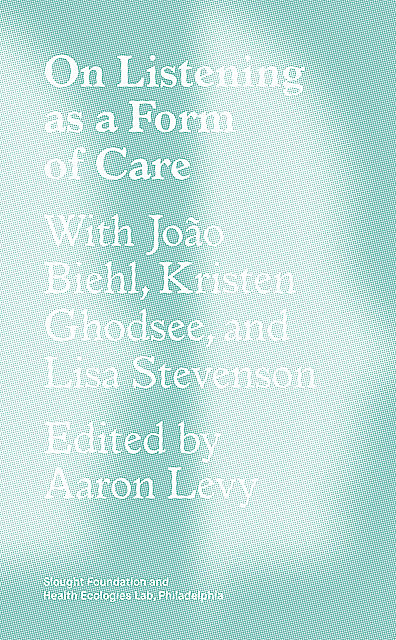 On Listening as a Form of Care, João Biehl, Lisa Stevenson, Kristen Ghodsee
