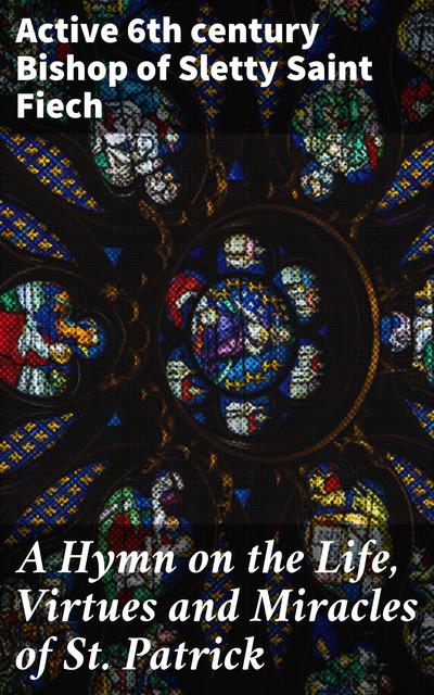 A Hymn on the Life, Virtues and Miracles of St. Patrick, Saint Bishop of Sletty active 6th century Fiech