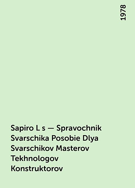 Sapiro L s – Spravochnik Svarschika Posobie Dlya Svarschikov Masterov Tekhnologov Konstruktorov, 1978