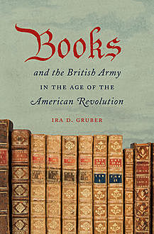Books and the British Army in the Age of the American Revolution, Ira D. Gruber