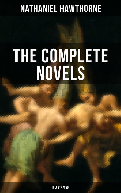The Complete Novels of Nathaniel Hawthorne (Illustrated), Nathaniel Hawthorne