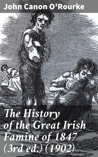 The History of the Great Irish Famine of 1847 (3rd ed.), John O'Rourke