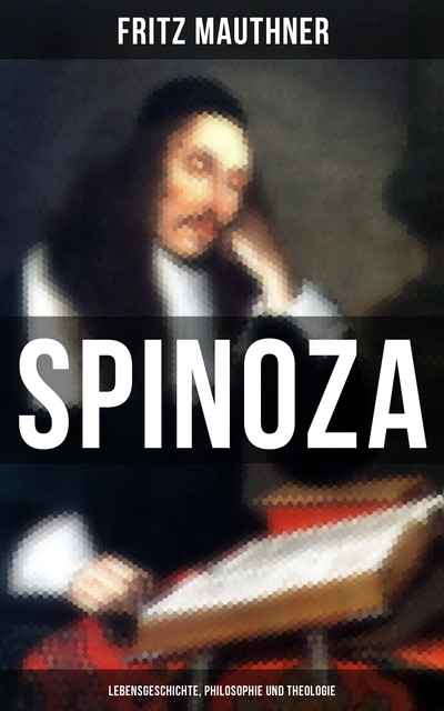 SPINOZA – Lebensgeschichte, Philosophie und Theologie, Fritz Mauthner