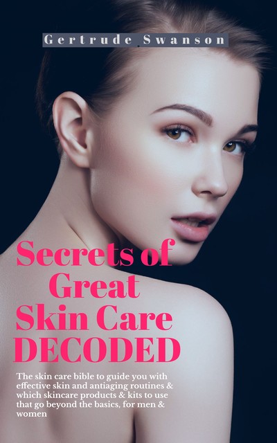 Secrets of Great Skin Care Decoded, Gertrude Swanson