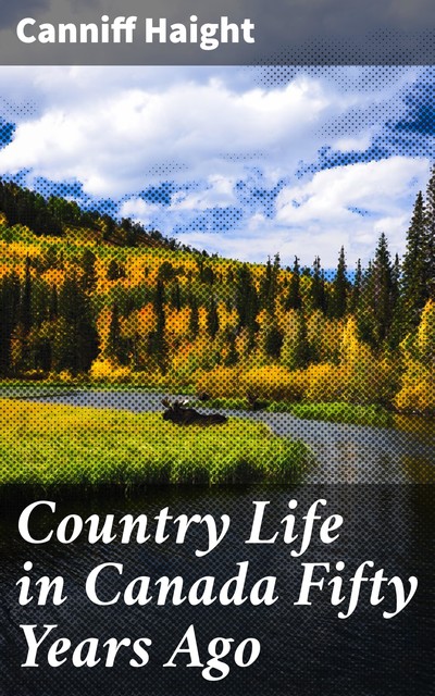 Country Life in Canada Fifty Years Ago, Canniff Haight