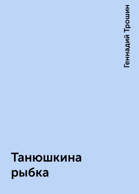 Танюшкина рыбка, Геннадий Трошин