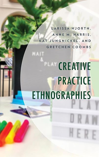 Creative Practice Ethnographies, Anne M. Harris, Gretchen Coombs, Kat Jungnickel, Larissa Hjorth