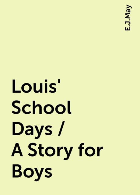 Louis' School Days / A Story for Boys, E.J.May